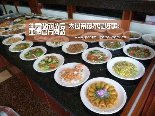 
生意做成以后 太过亲热不是好事：亚博官方网站(图2)