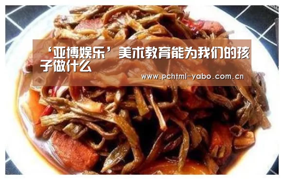 ‘亚博娱乐’美术教育能为我们的孩子做什么(图1)