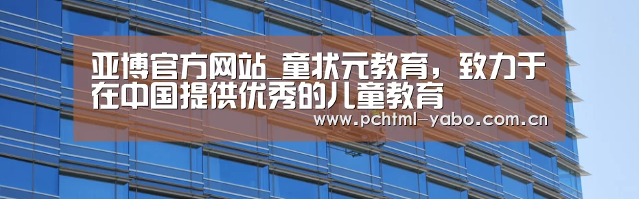 亚博官方网站_童状元教育,致力于在中国提供优秀的儿童教育(图2) 亚博官方网站